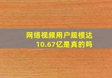 网络视频用户规模达10.67亿是真的吗