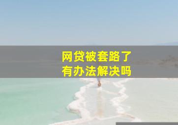 网贷被套路了有办法解决吗