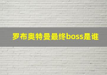 罗布奥特曼最终boss是谁