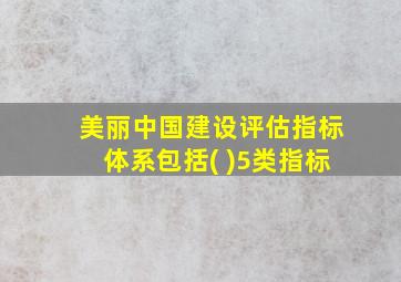 美丽中国建设评估指标体系包括( )5类指标