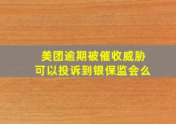 美团逾期被催收威胁可以投诉到银保监会么