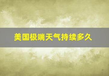 美国极端天气持续多久