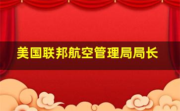 美国联邦航空管理局局长