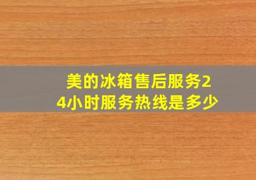 美的冰箱售后服务24小时服务热线是多少