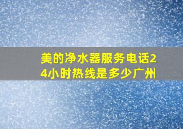 美的净水器服务电话24小时热线是多少广州