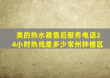 美的热水器售后服务电话24小时热线是多少常州钟楼区