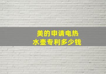 美的申请电热水壶专利多少钱