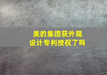 美的集团获外观设计专利授权了吗