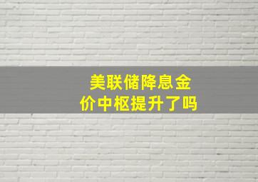 美联储降息金价中枢提升了吗