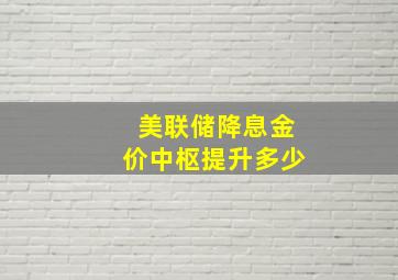 美联储降息金价中枢提升多少