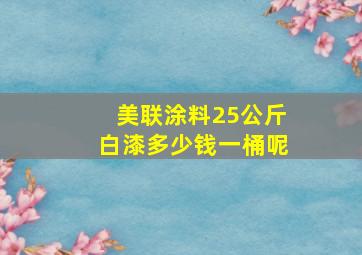 美联涂料25公斤白漆多少钱一桶呢