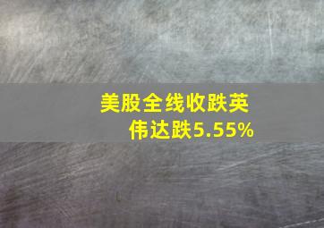 美股全线收跌英伟达跌5.55%