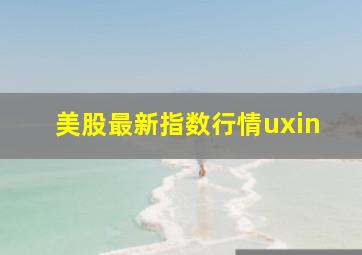 美股最新指数行情uxin