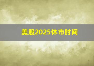 美股2025休市时间