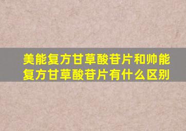 美能复方甘草酸苷片和帅能复方甘草酸苷片有什么区别