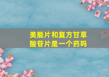 美能片和复方甘草酸苷片是一个药吗