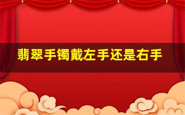 翡翠手镯戴左手还是右手