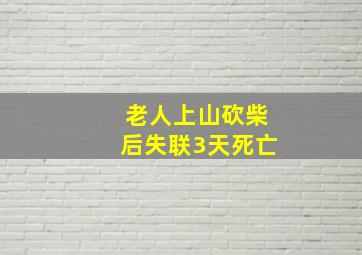 老人上山砍柴后失联3天死亡