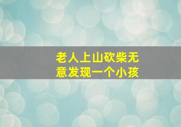 老人上山砍柴无意发现一个小孩