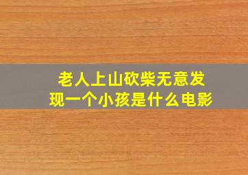 老人上山砍柴无意发现一个小孩是什么电影