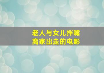 老人与女儿拌嘴离家出走的电影