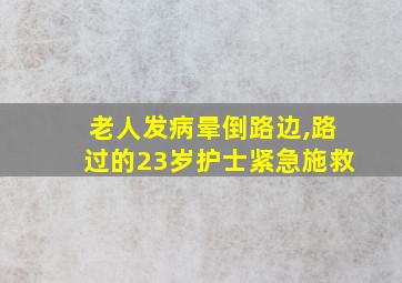 老人发病晕倒路边,路过的23岁护士紧急施救