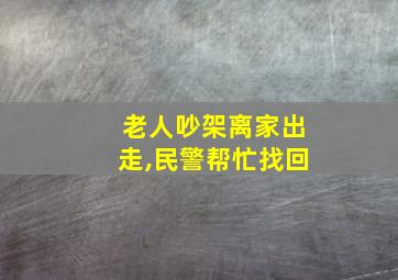 老人吵架离家出走,民警帮忙找回