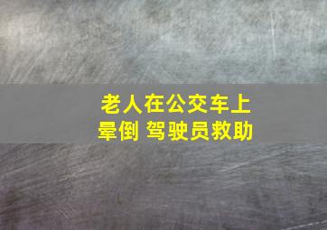 老人在公交车上晕倒 驾驶员救助