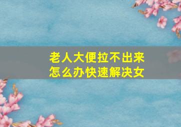 老人大便拉不出来怎么办快速解决女