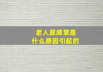 老人尿频繁是什么原因引起的