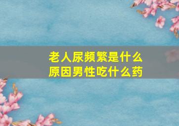 老人尿频繁是什么原因男性吃什么药