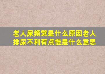 老人尿频繁是什么原因老人排尿不利有点慢是什么意思