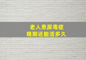 老人患尿毒症晚期还能活多久