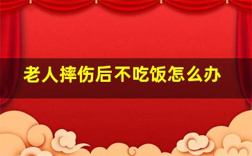 老人摔伤后不吃饭怎么办