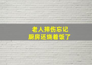 老人摔伤忘记厨房还烧着饭了