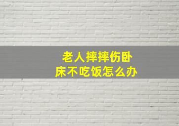 老人摔摔伤卧床不吃饭怎么办