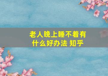 老人晚上睡不着有什么好办法 知乎