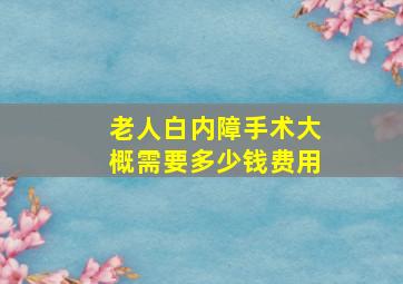 老人白内障手术大概需要多少钱费用