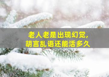 老人老是出现幻觉,胡言乱语还能活多久