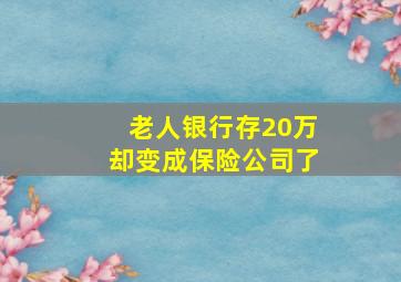 老人银行存20万却变成保险公司了