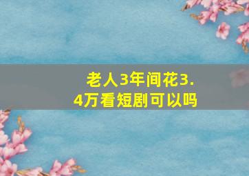 老人3年间花3.4万看短剧可以吗