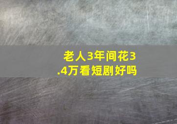 老人3年间花3.4万看短剧好吗