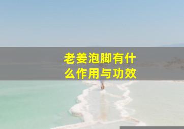 老姜泡脚有什么作用与功效