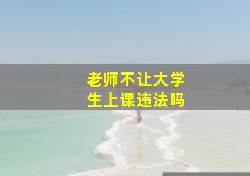 老师不让大学生上课违法吗