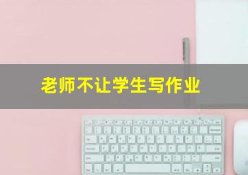 老师不让学生写作业