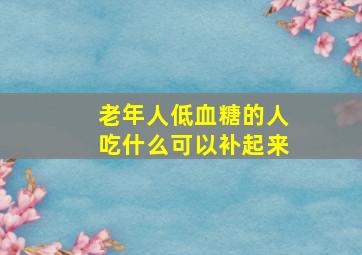 老年人低血糖的人吃什么可以补起来