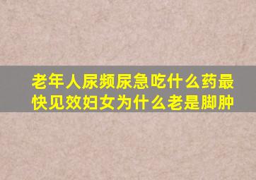 老年人尿频尿急吃什么药最快见效妇女为什么老是脚肿