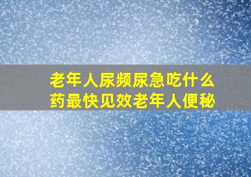 老年人尿频尿急吃什么药最快见效老年人便秘