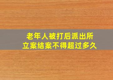 老年人被打后派出所立案结案不得超过多久