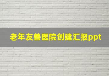 老年友善医院创建汇报ppt